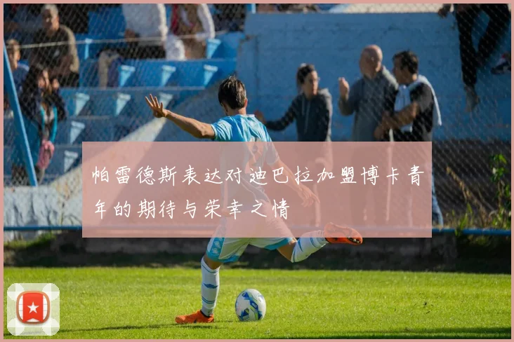帕雷德斯表达对迪巴拉加盟博卡青年的期待与荣幸之情