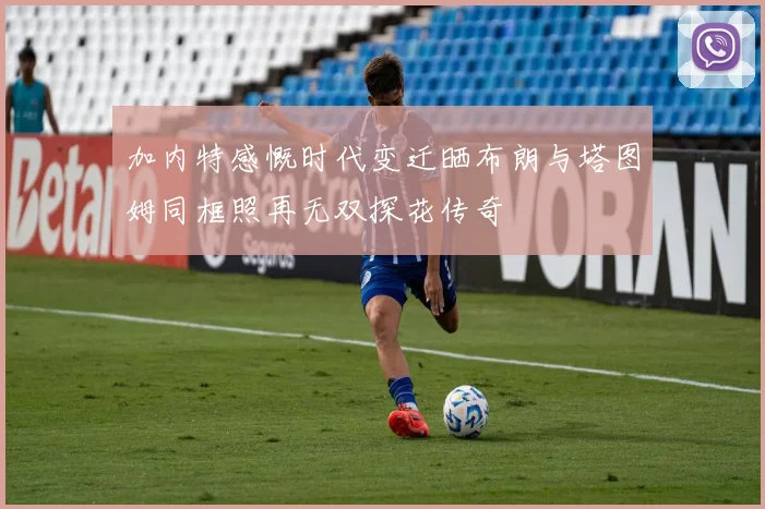 加内特感慨时代变迁晒布朗与塔图姆同框照再无双探花传奇