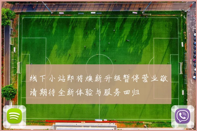 线下小站即将焕新升级暂停营业敬请期待全新体验与服务回归