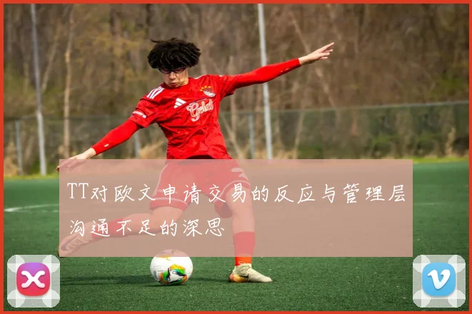 TT对欧文申请交易的反应与管理层沟通不足的深思