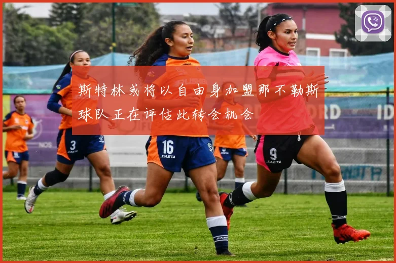 斯特林或将以自由身加盟那不勒斯球队正在评估此转会机会