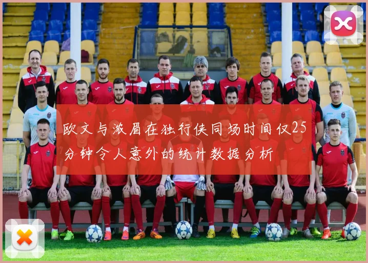 欧文与浓眉在独行侠同场时间仅25分钟令人意外的统计数据分析