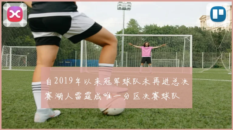 自2019年以来冠军球队未再进总决赛湖人雷霆成唯一分区决赛球队