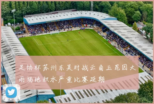 足协杯苏州东吴对战云南玉昆因大雨场地积水严重比赛延期