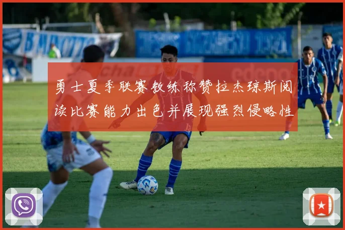 勇士夏季联赛教练称赞拉杰琼斯阅读比赛能力出色并展现强烈侵略性