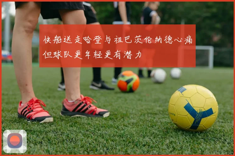 快船送走哈登与祖巴茨伦纳德心痛但球队更年轻更有潜力